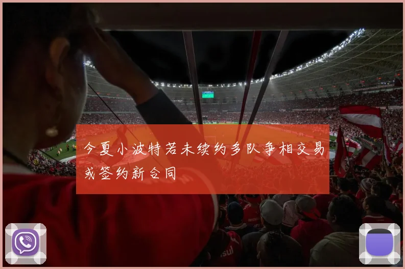 今夏小波特若未续约多队争相交易或签约新合同
