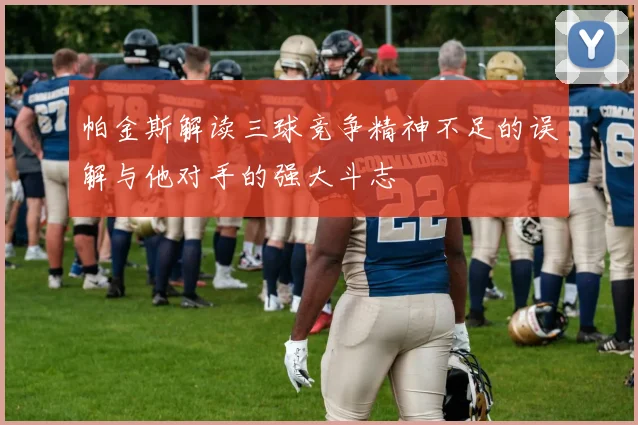 帕金斯解读三球竞争精神不足的误解与他对手的强大斗志