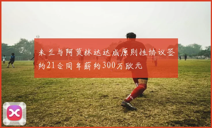米兰与阿莫林达达成原则性协议签约21合同年薪约300万欧元
