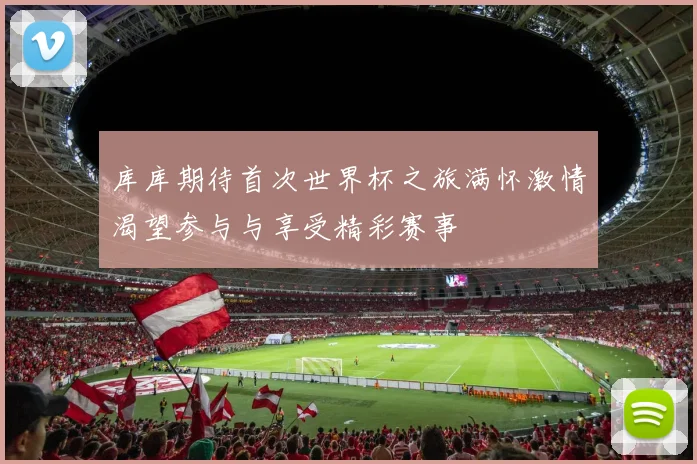 库库期待首次世界杯之旅满怀激情渴望参与与享受精彩赛事