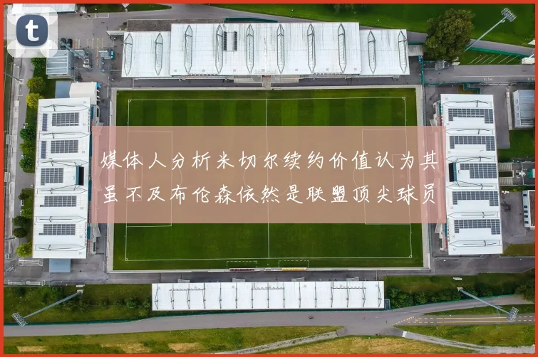 媒体人分析米切尔续约价值认为其虽不及布伦森依然是联盟顶尖球员