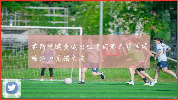 雷斯将随曼城出征季前赛巴萨传闻被指为无稽之谈