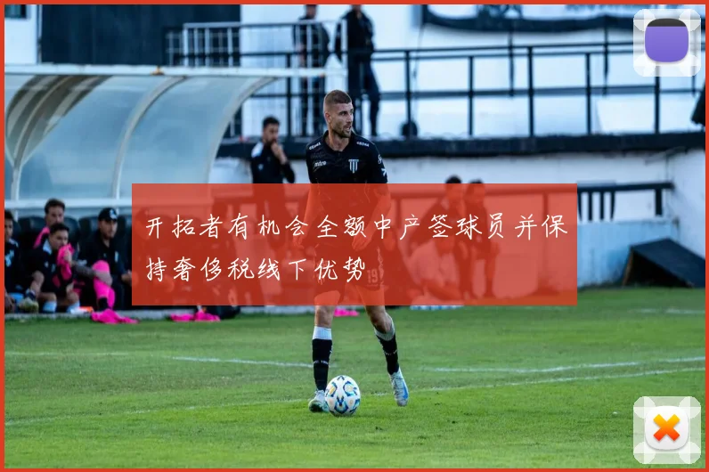 开拓者有机会全额中产签球员并保持奢侈税线下优势