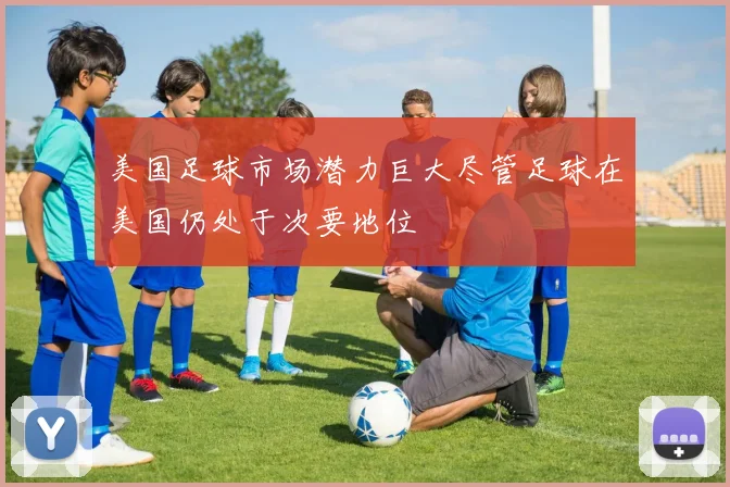 美国足球市场潜力巨大尽管足球在美国仍处于次要地位