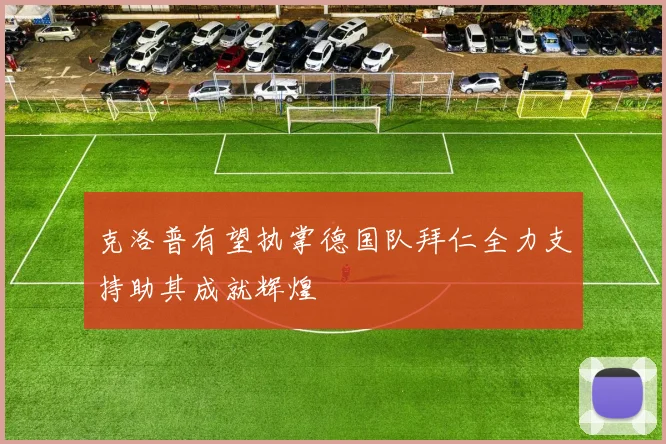 克洛普有望执掌德国队拜仁全力支持助其成就辉煌